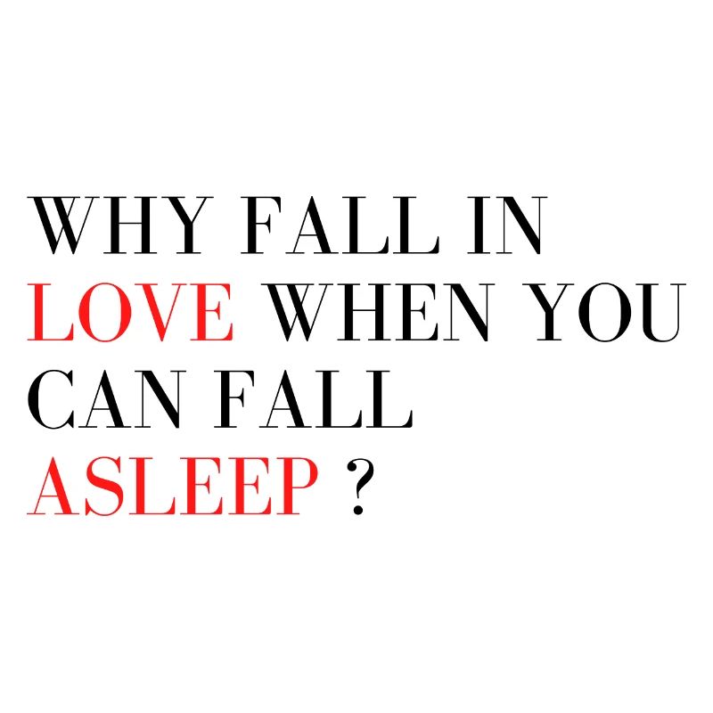 Why fall in love when you can fall asleep ?