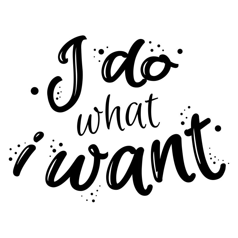 I do what I want