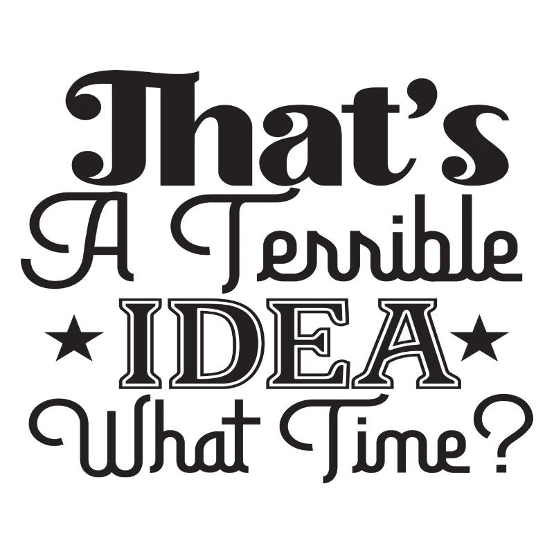 That´s A Terrible Idea What Time?