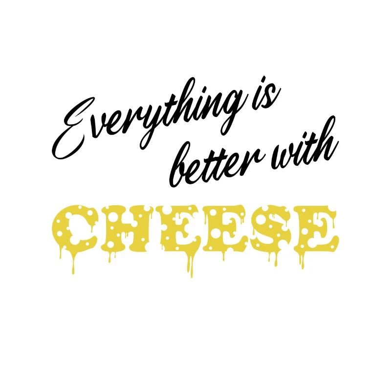 Everything is better with Cheese - Käse