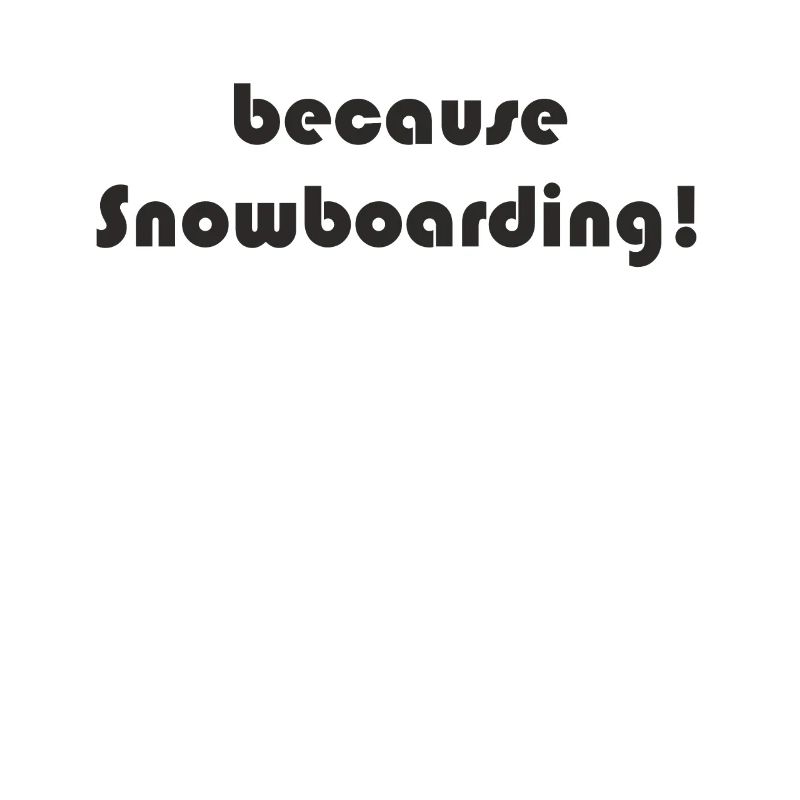 Snowboard - because Snowboarding