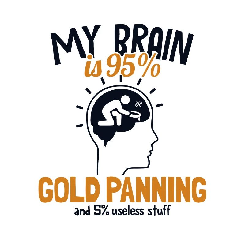 My Brain is 95% Gold Panning Prospecting Miner