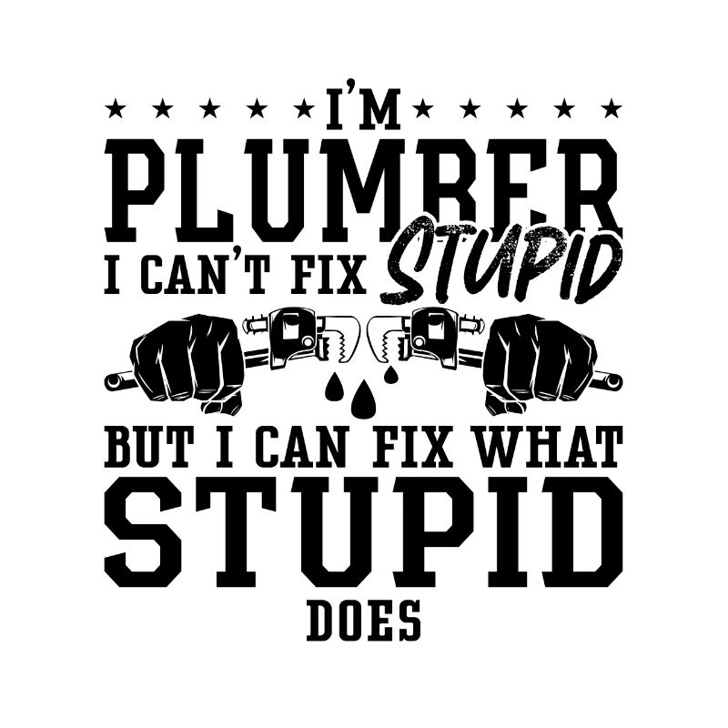 Plumbers Plumber I Can't Fix Stupid Plumbing Pipe