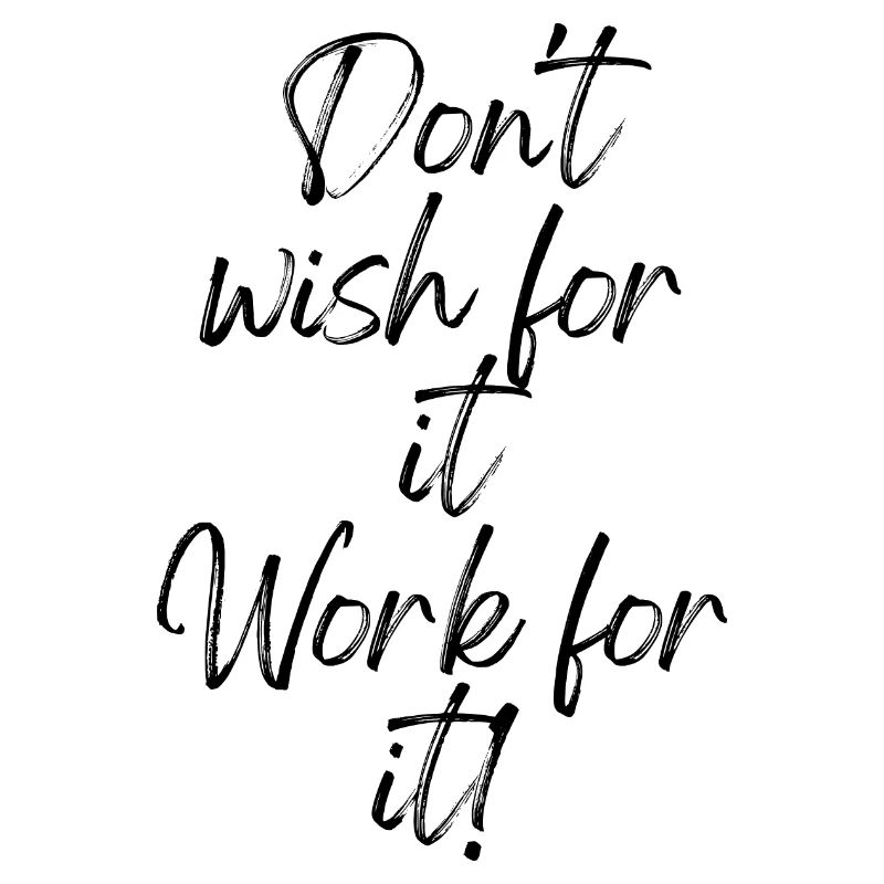 Don't wish for it Work for it