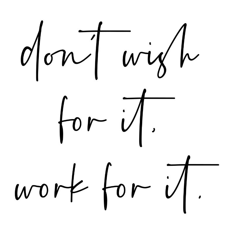 Dont wish for it work for it