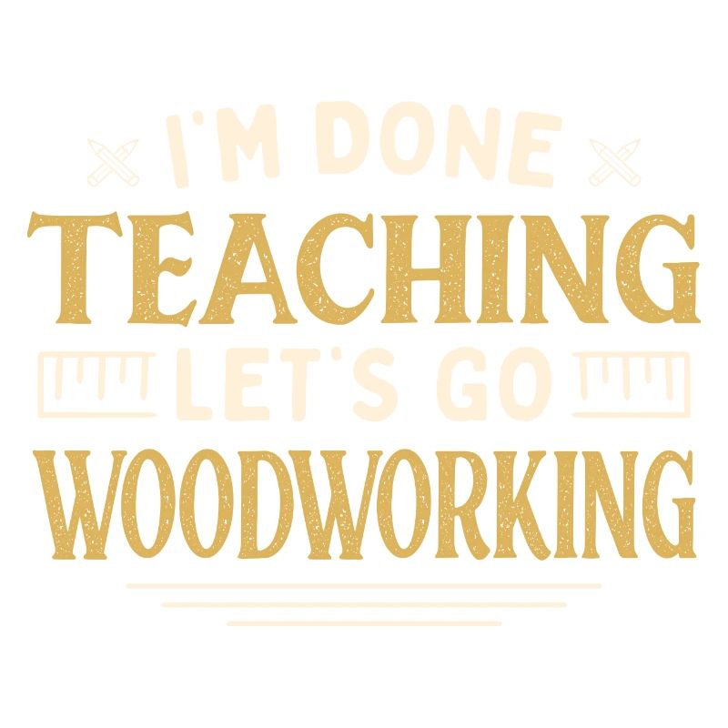 I'm Done Teaching Let's Go Woodworking Funny