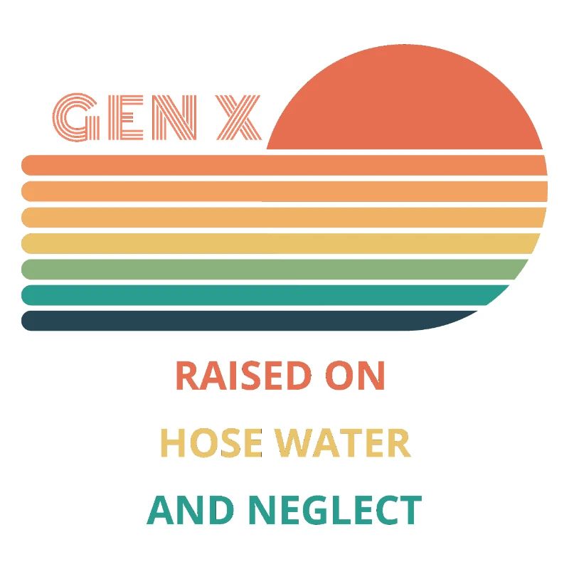 Gen X Raised On Hose Water And Neglect design.