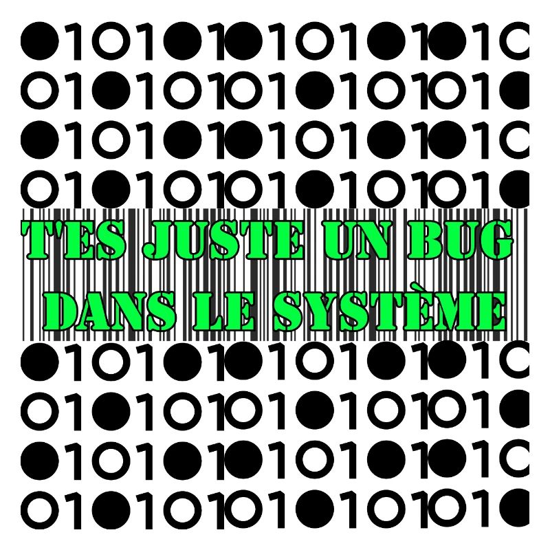 T'es juste un bug dans le système.