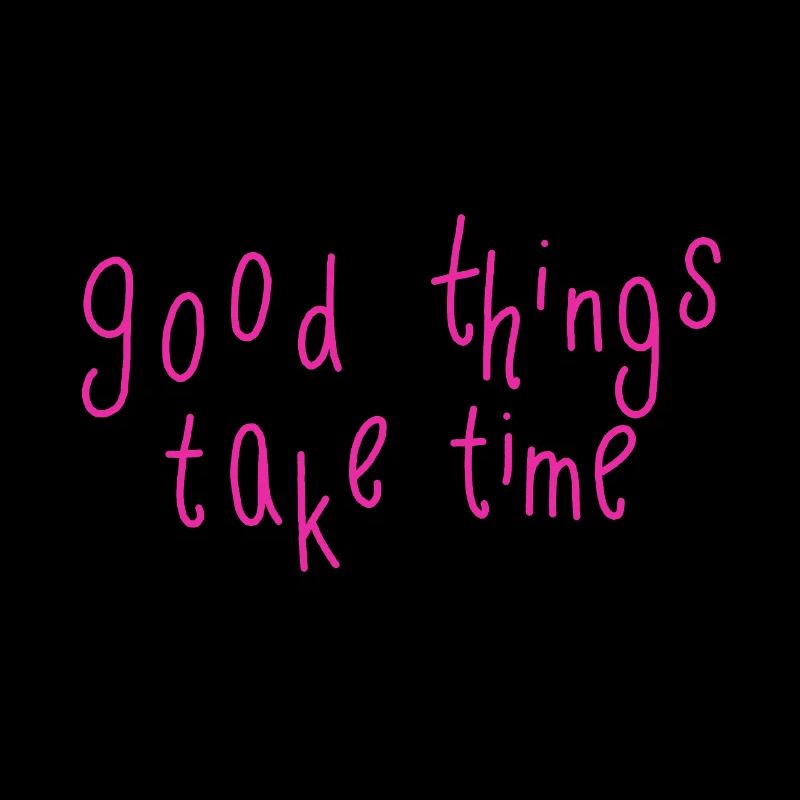 good things take time
