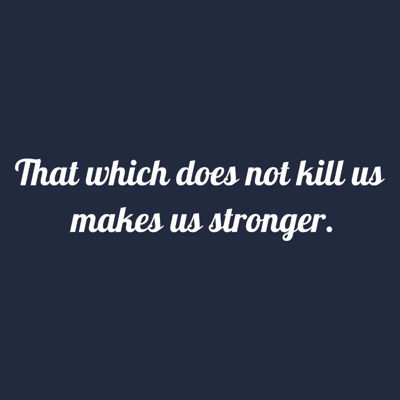 That which does not kill us makes us stronger.