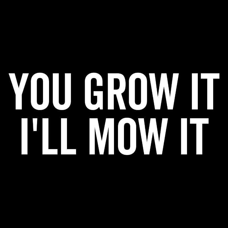 You Grow It I'll Mow It