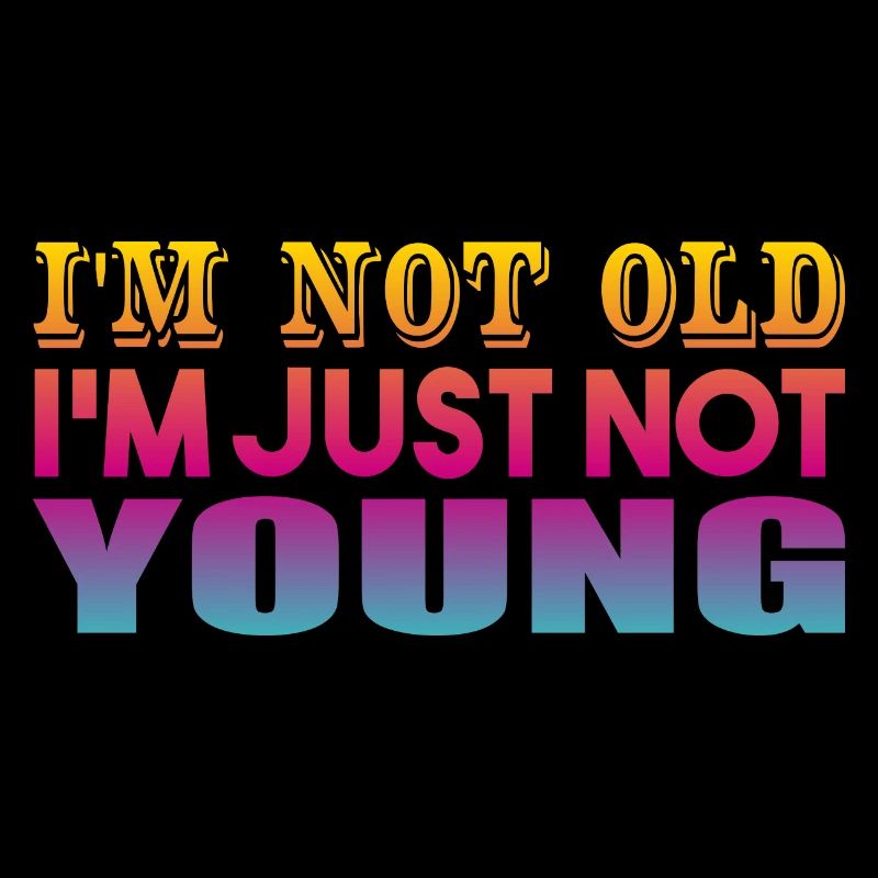 I'm not Old I'm Just Not Young