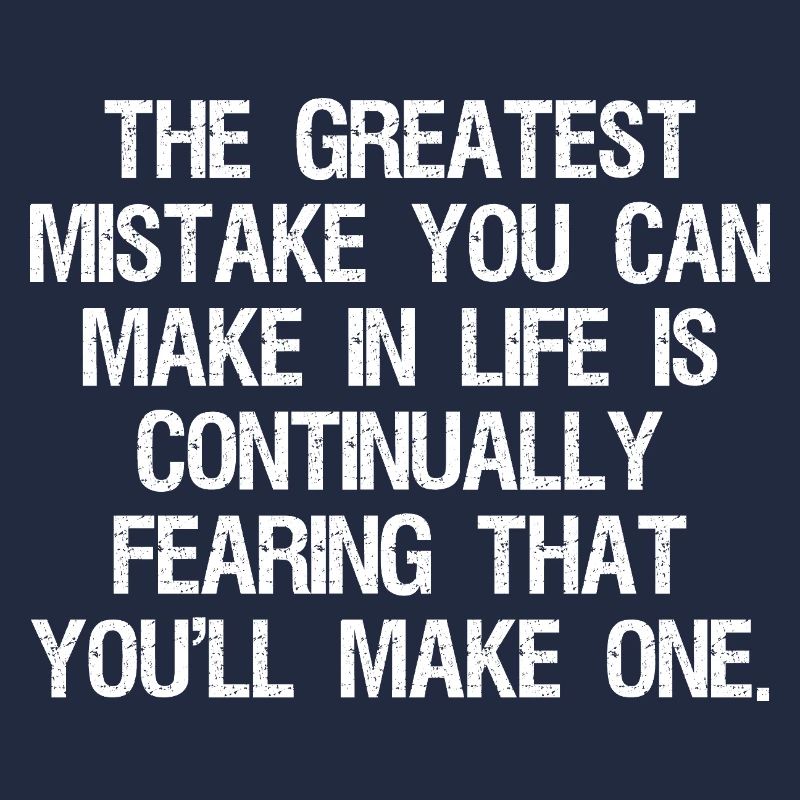 the greatest mistake you can make in life is