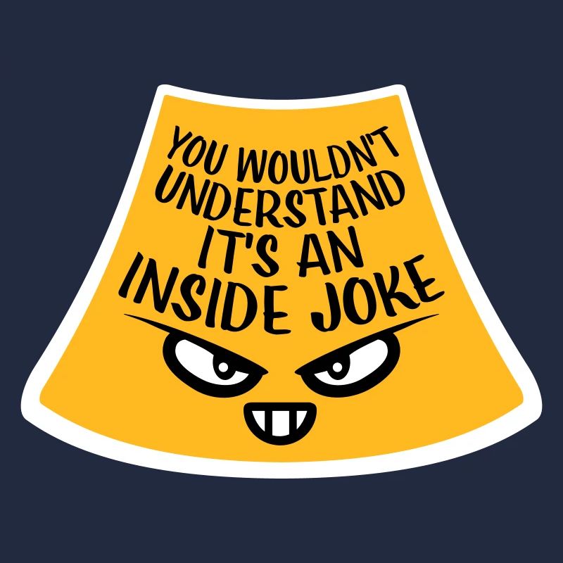You Wouldn't Understand It's An Inside Joke Saying