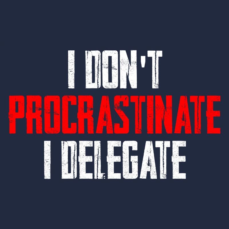 I Don't Procrastinate I Delegate