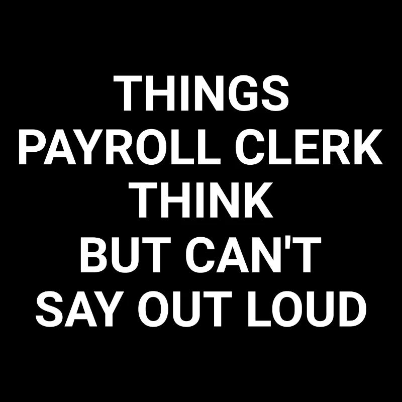 Things Payroll Clerk Think But Can t Say Out Loud