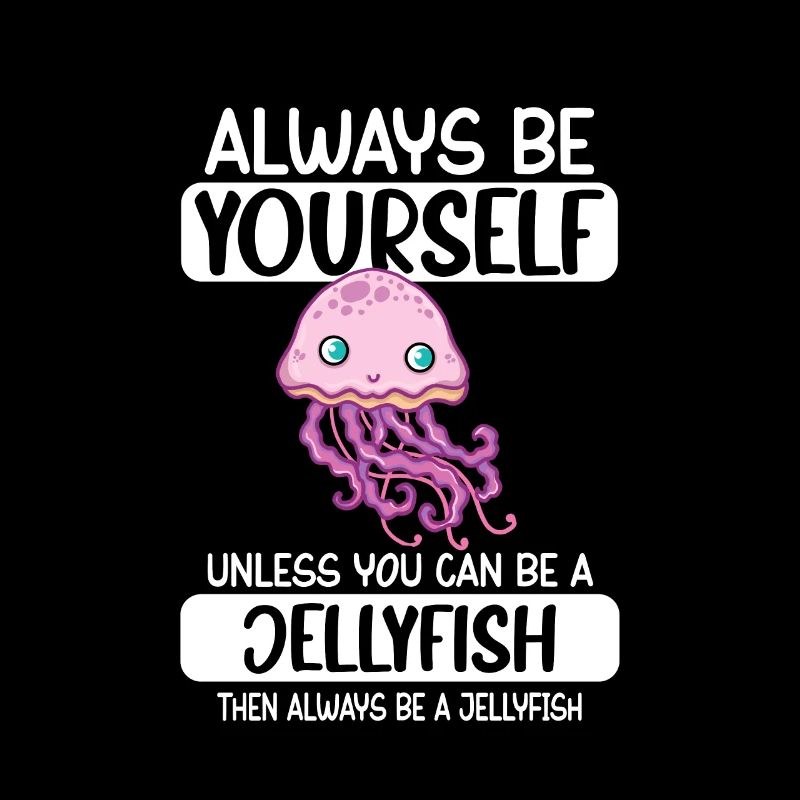 Always Be Yourself Unless You Can Be A Jellyfish