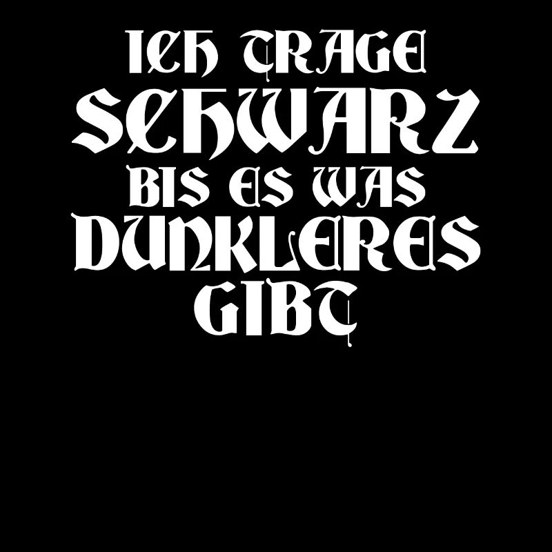 Ich trage schwarz bis es was dunkleres gibt
