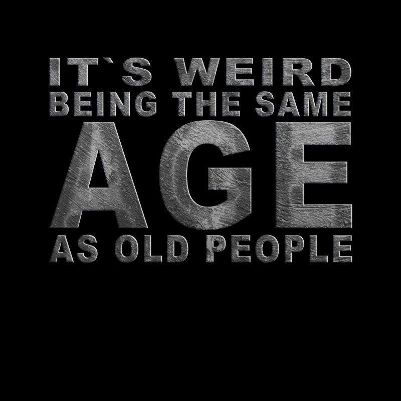 It's weird beeing the same Age as old people