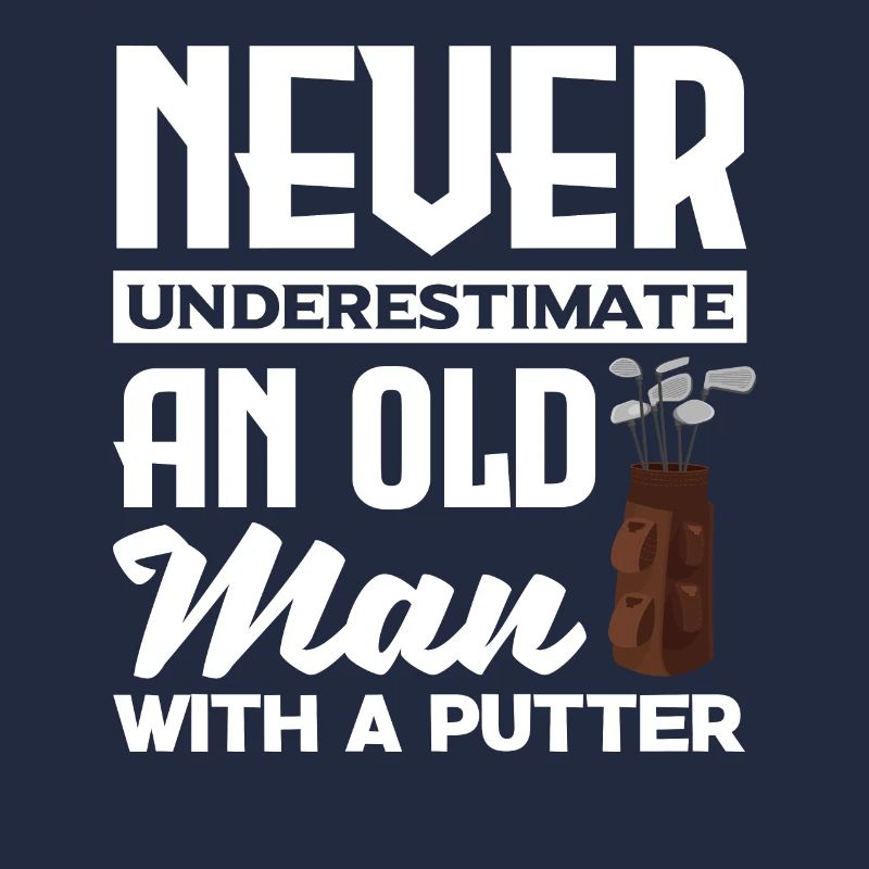 Never Underestimate And Old Man With A Putter Golf