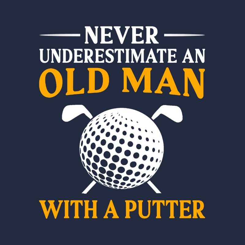 Never Underestimate And Old Man With A Putter Golf