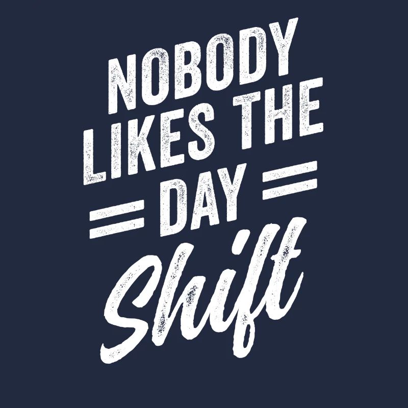 Nobody likes the day shift work night shift