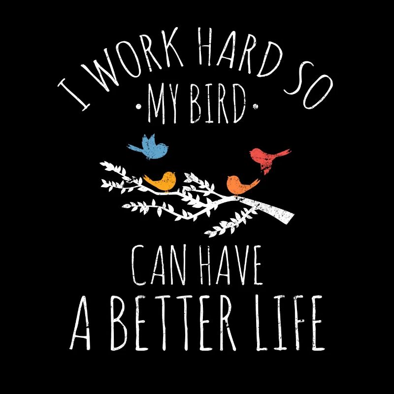 I Work Hard So My Birds Can Have A Better Life Bir