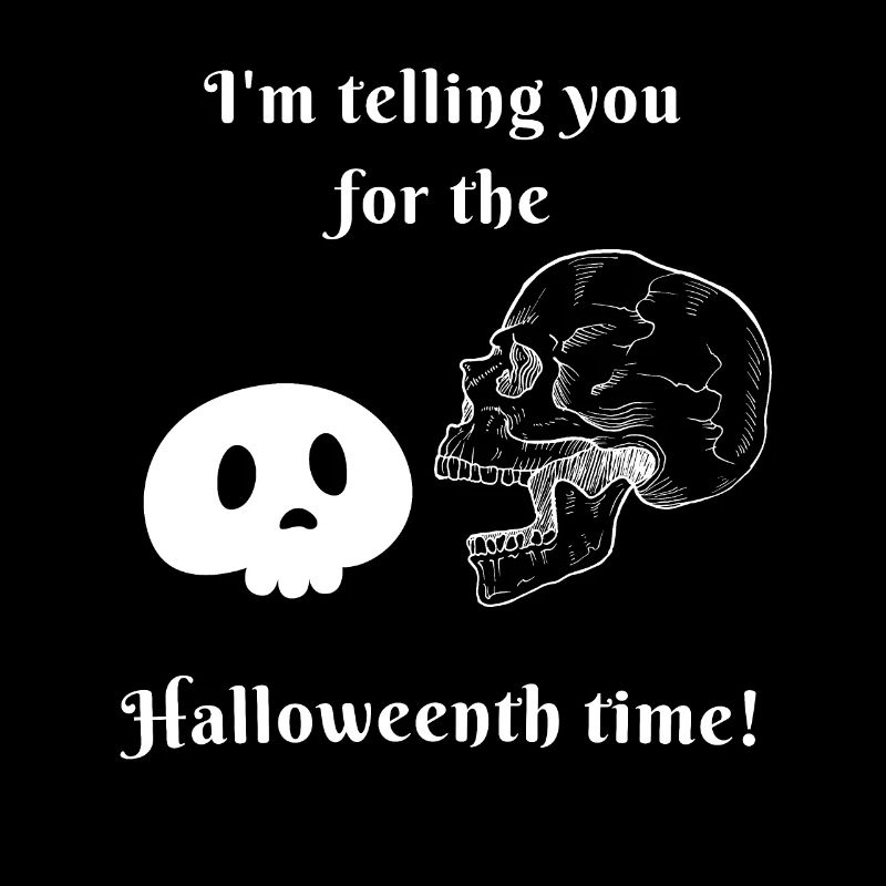 I'm telling you for the Halloweenth time