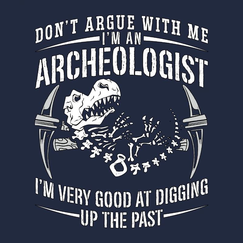 Archaeology Don't Argue With Ancient Archaeologist