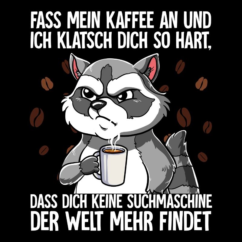 Fass mein Kaffee an und ich klatsch dich Kaffee