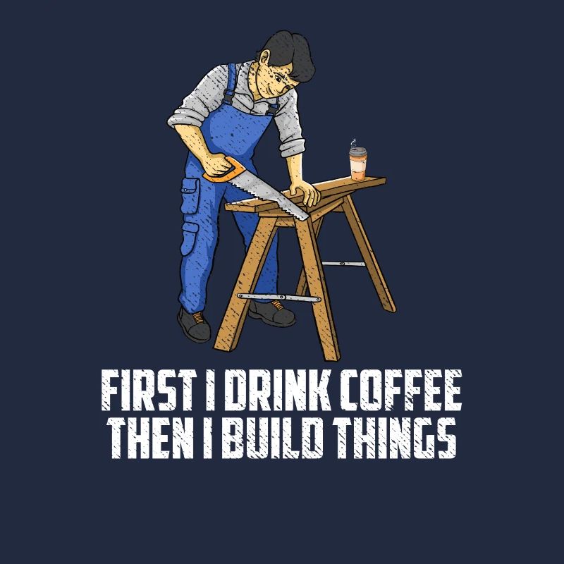 First I Drink Coffee Then I Build Things Carpenter