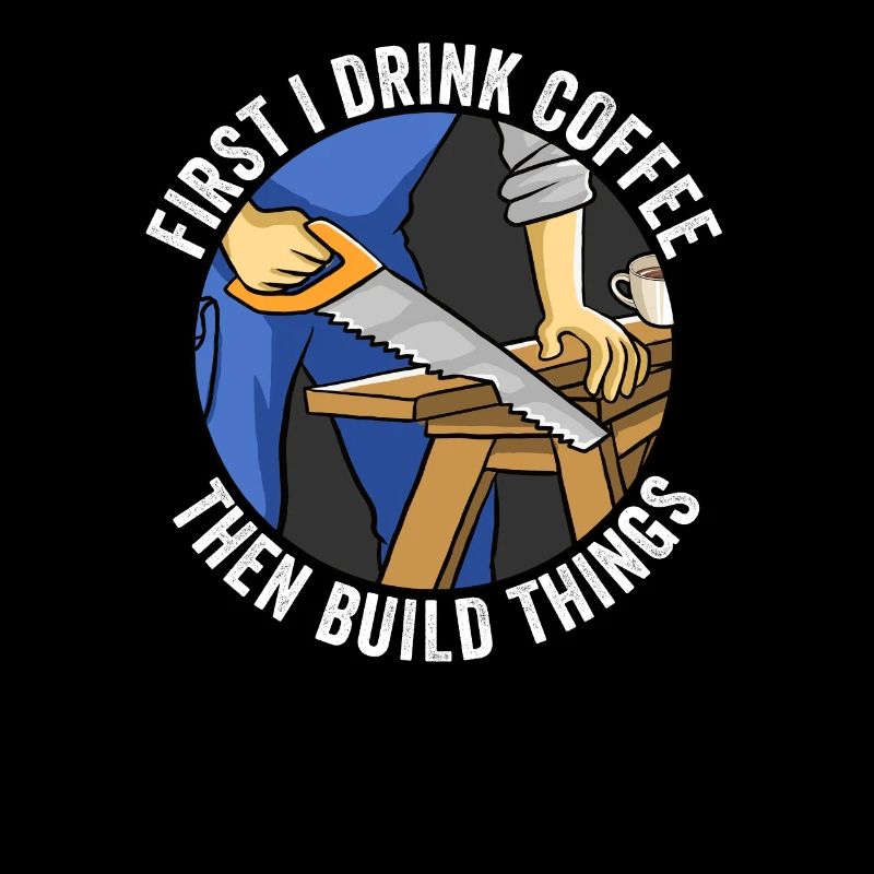 First I Drink Coffee Then I Build Things Carpentry