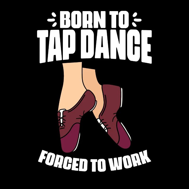Funny Born To Tap Dance Forced To Work Tap Dance