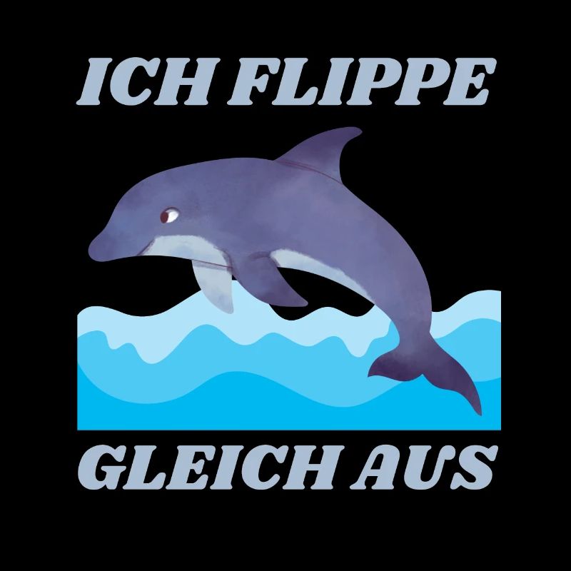 ICH FLIPPE GLEICH AUS DELFIN SPRUCH LUSTIG