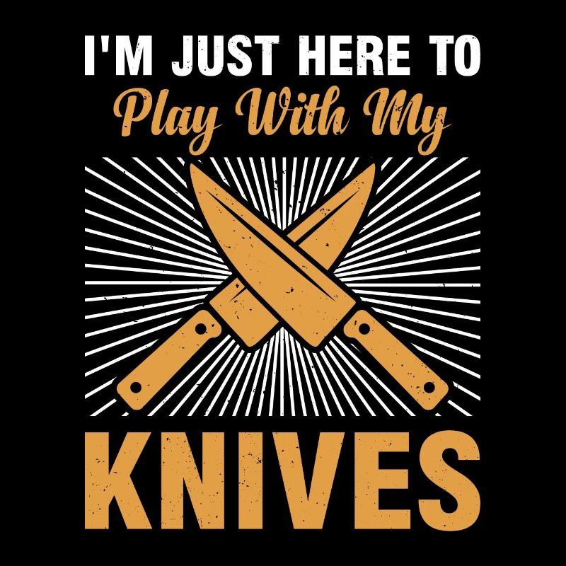 I'm Just Here To Play With My Knives Chef Kitchen