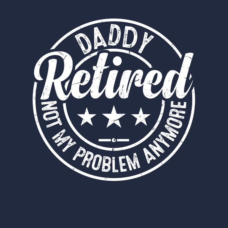 Daddy Retired Not My Problem Anymore - Father's Da