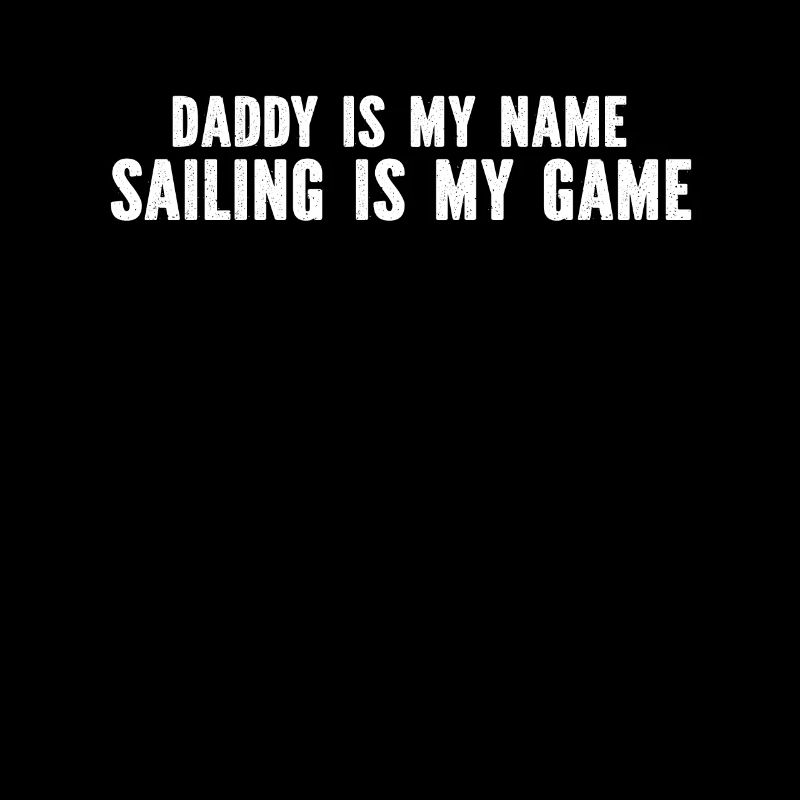 Sailing Sailors Daddy Is My Name Sailing Is My Gam