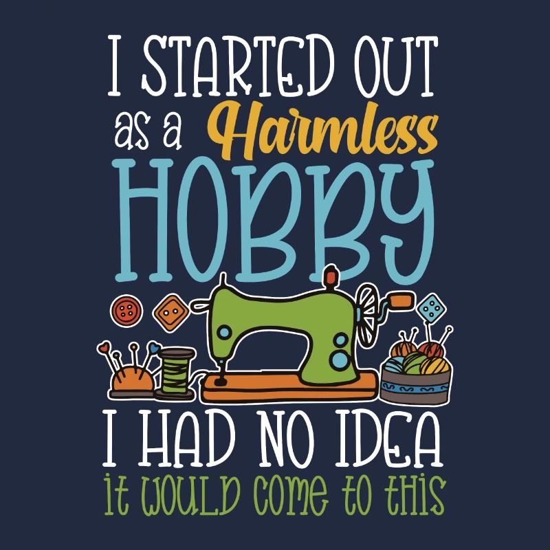 I started out as a harmless hobby sewing