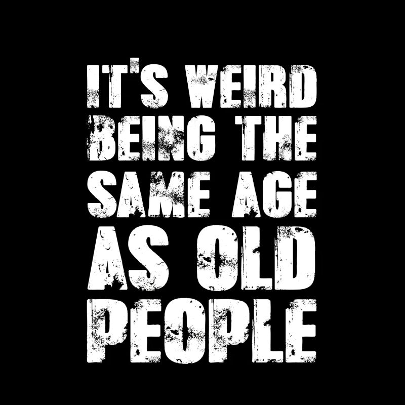 It's Weird Being The Same Age As Old People
