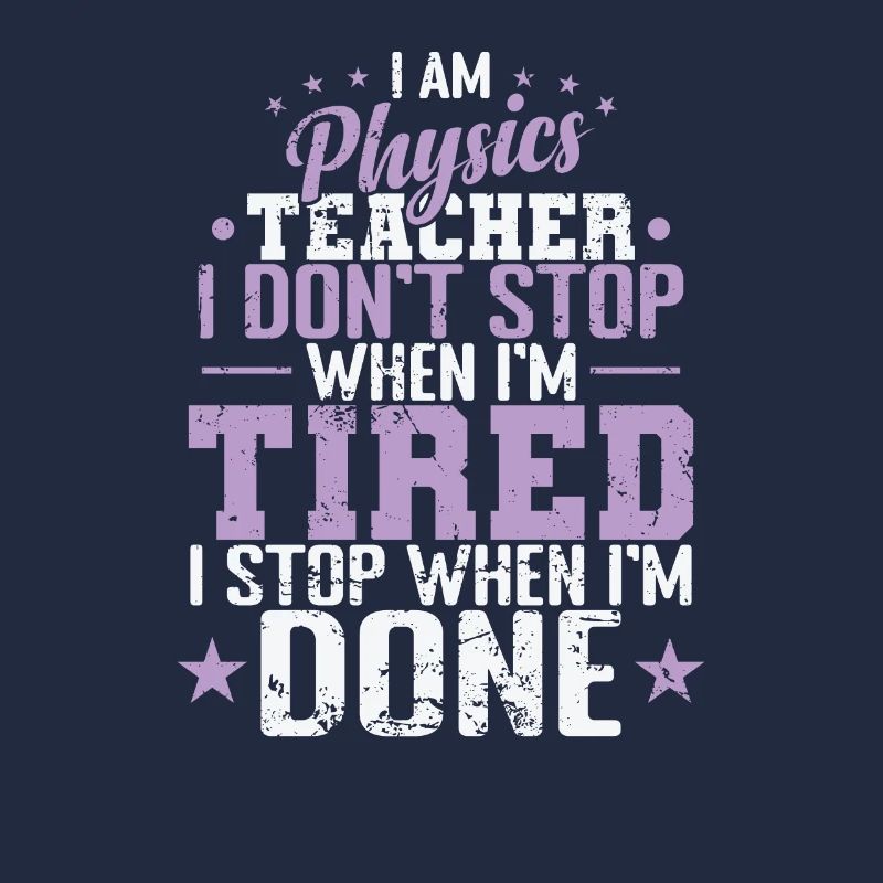 I am Physics Teacher I don’t Stop when I’m Tired