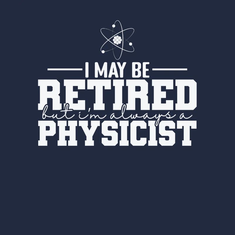 I May be Retired but I’m always a Physicist