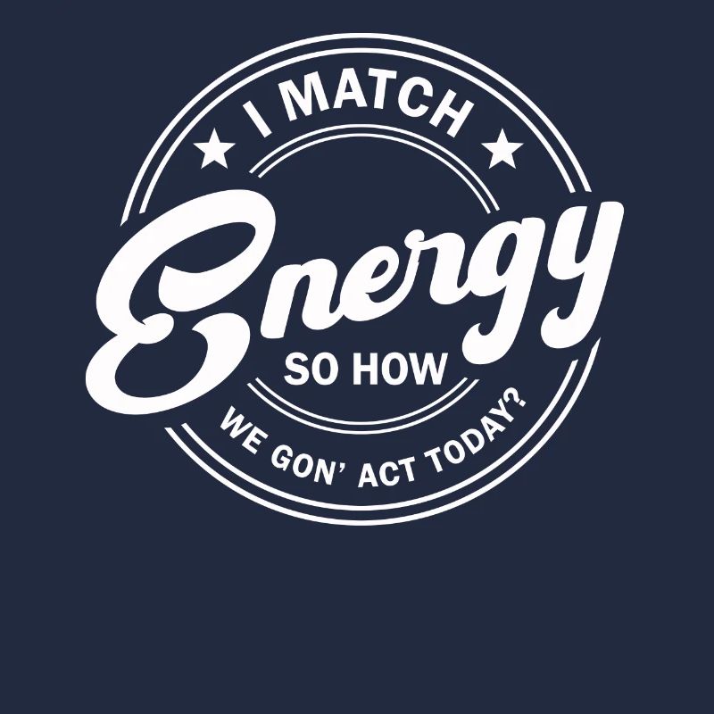 I Match Energy So How We Gon' Act Today