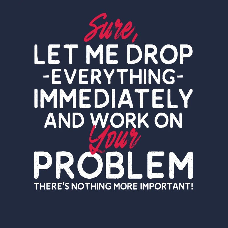 Let Me Drop Everything And Work On Your Problem