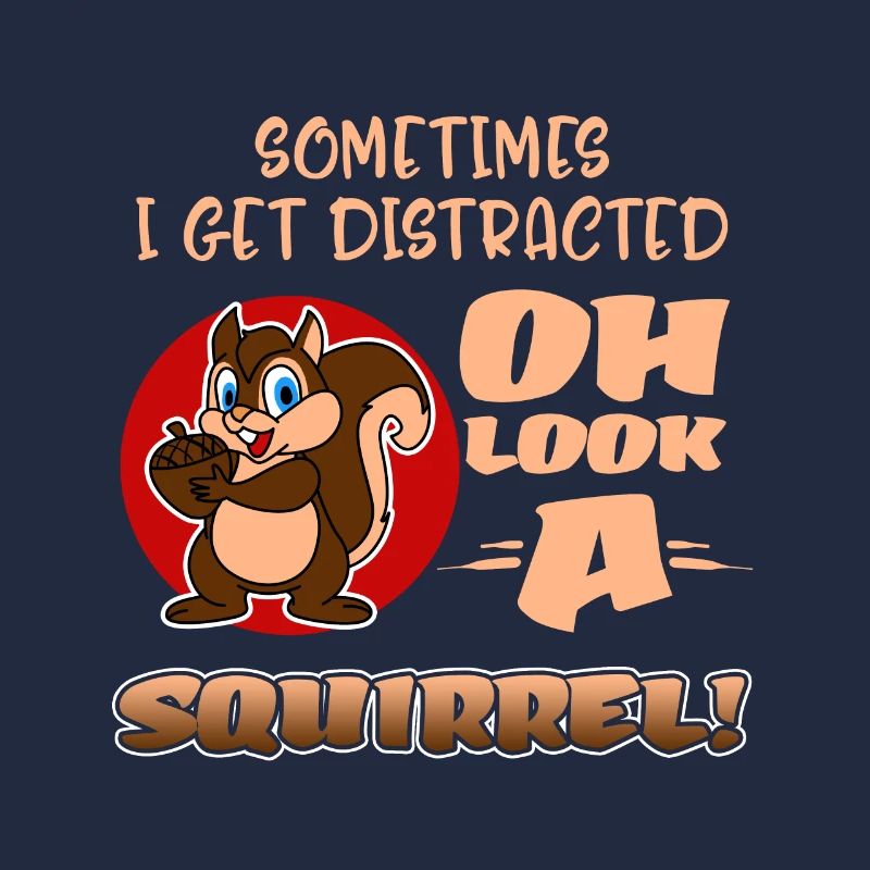 Sometimes I Get Distracted Oh Look A Squirrel! Fun