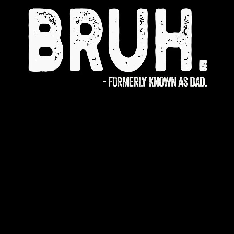 Bruh Formerly Known As Dad