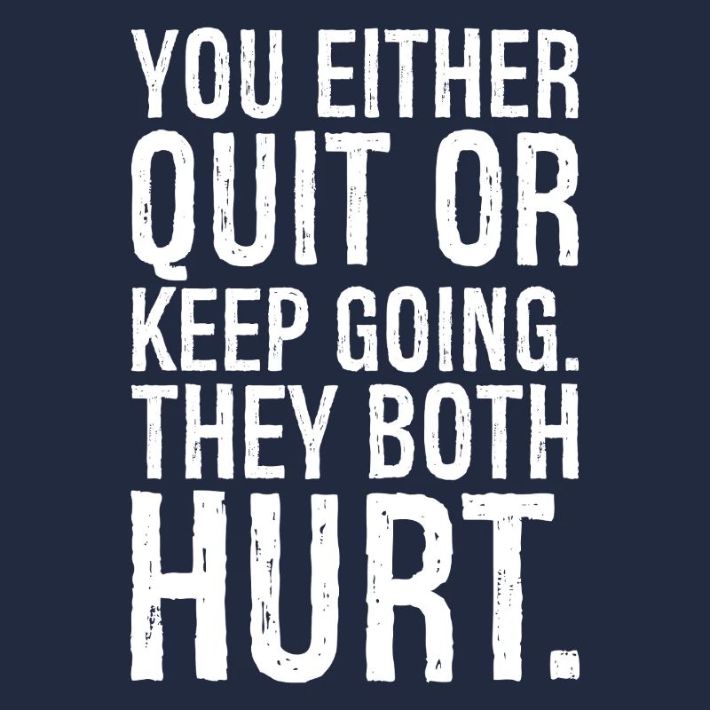 you either quit or keep going they both hurt