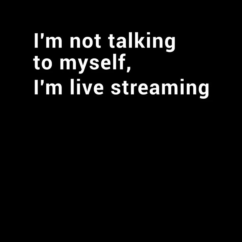 I'm not talking to myself I'm live streaming -