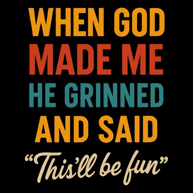 When God created me, he smiled and said: