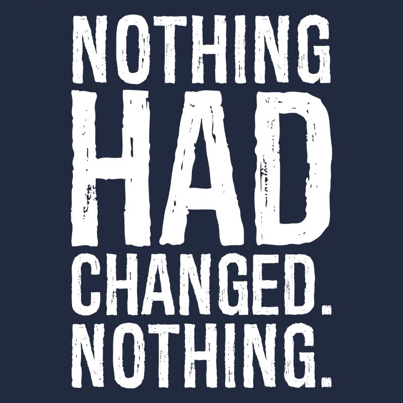 nothing had changed nothing
