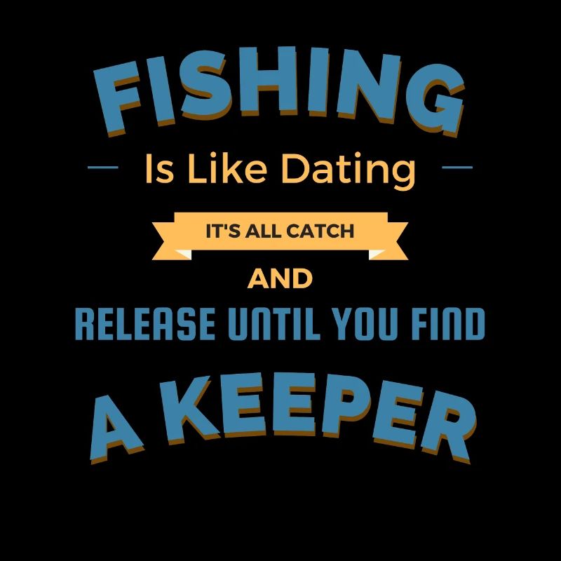 Fishing Is Like Dating It's All Catch And Release